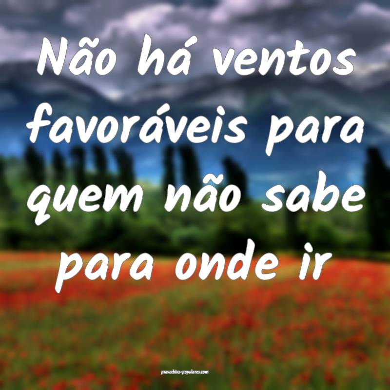 Não há ventos favoráveis para quem não sabe pa ...