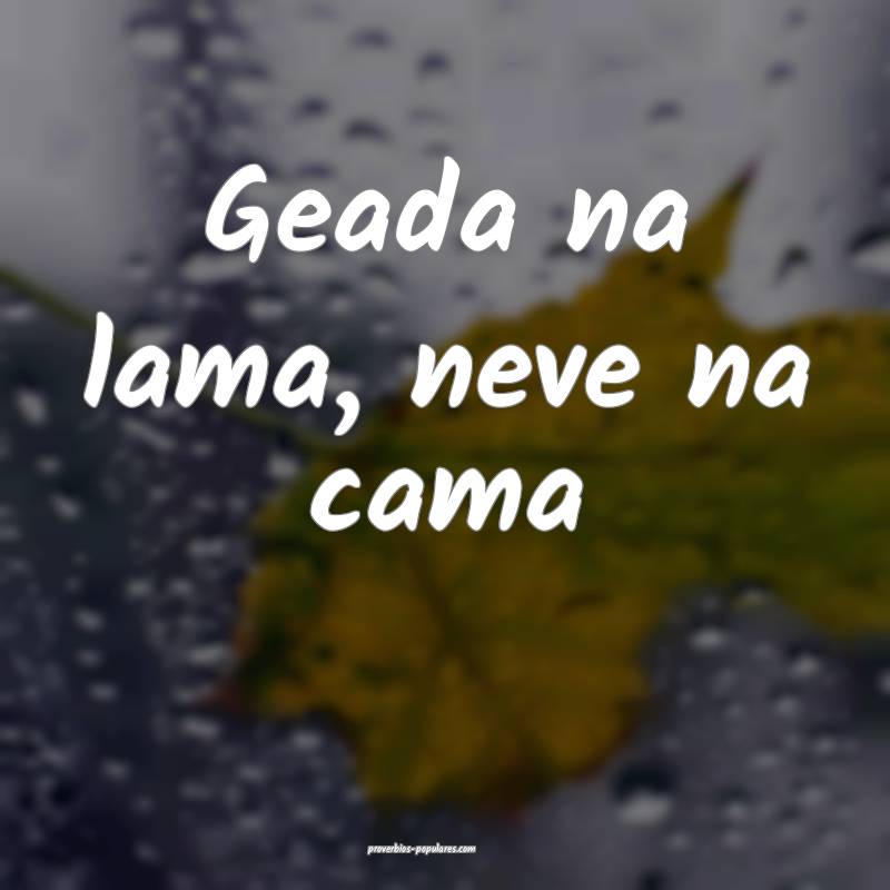 Geada na lama, neve na cama...