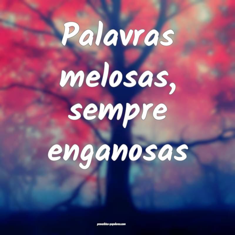 Palavras melosas, sempre enganosas ...