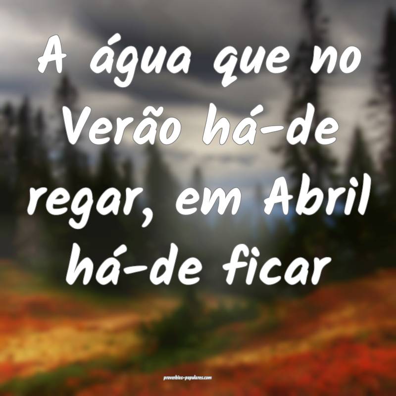 A água que no Verão há-de regar, em Abril há-d ...