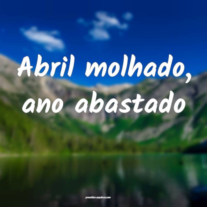 Abril molhado, ano abastado...