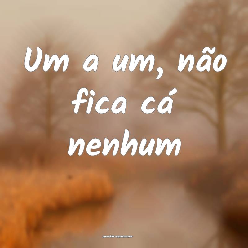 Um a um, não fica cá nenhum ...