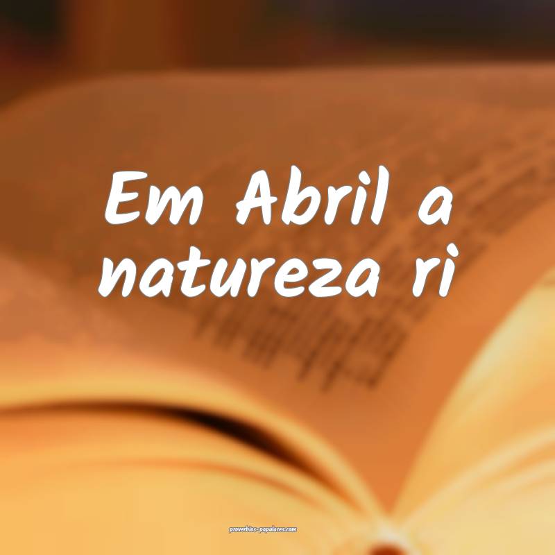 Em Abril a natureza ri ...
