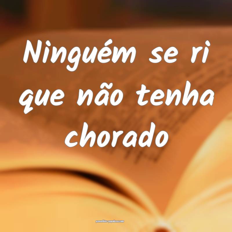 Ninguém se ri que não tenha chorado...