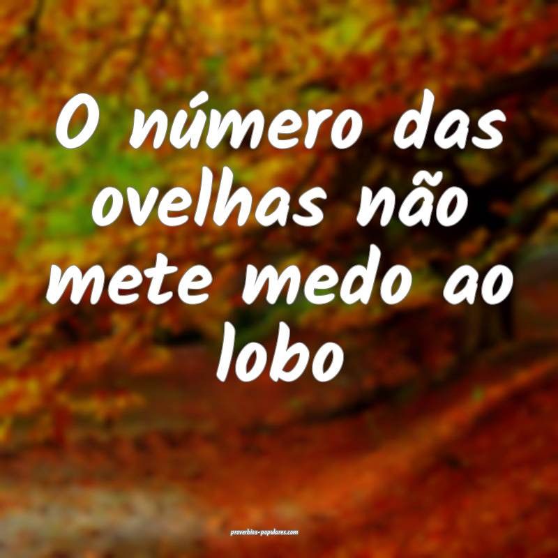 O número das ovelhas não mete medo ao lobo...