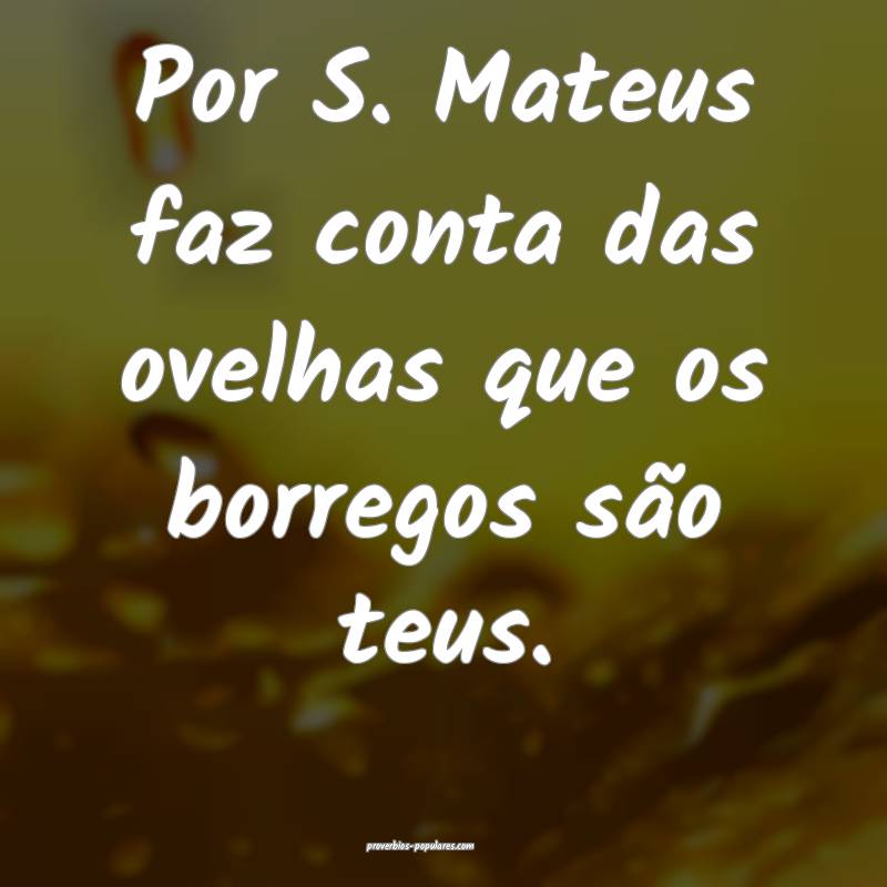 Por S. Mateus faz conta das ovelhas que os borregos são teus.
...