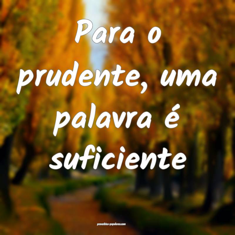 Para o prudente, uma palavra é suficiente...