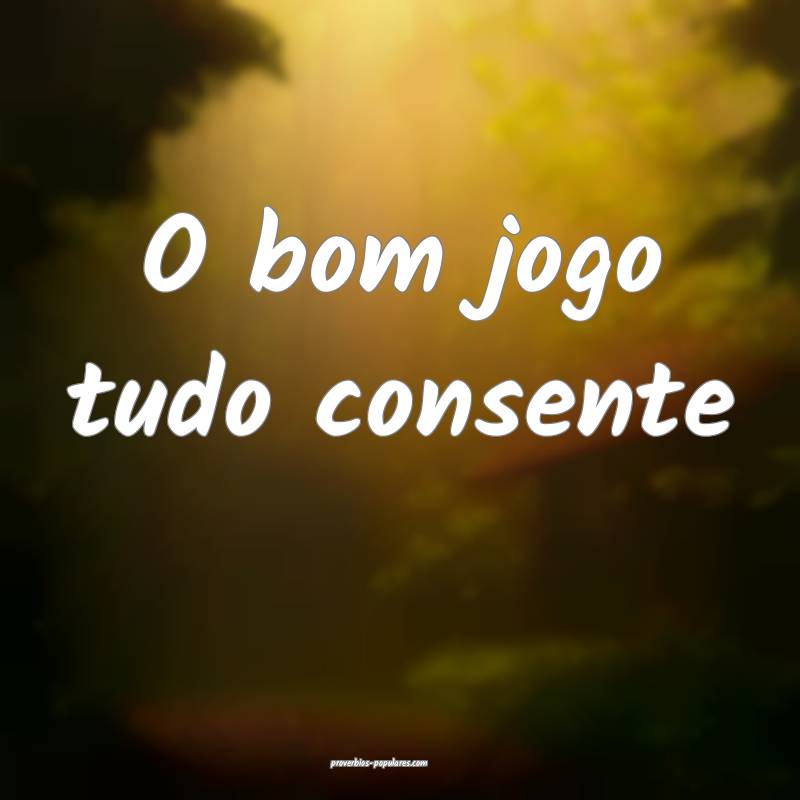 O bom jogo tudo consente...