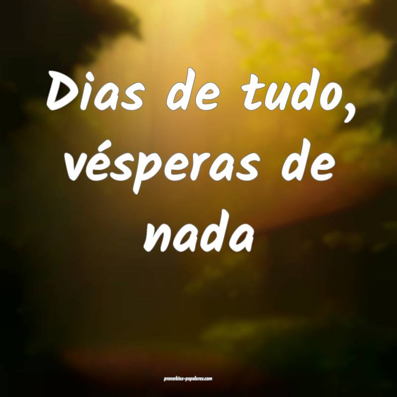Dias de tudo, vésperas de nada...