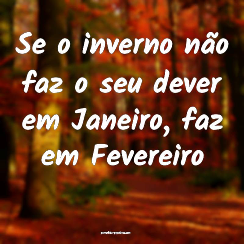 Se o inverno não faz o seu dever em Janeiro, faz em Fevereiro...