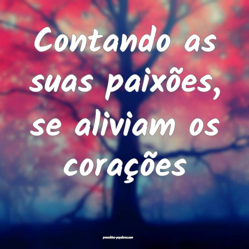 Contando as suas paixões, se aliviam os coraçõe ...