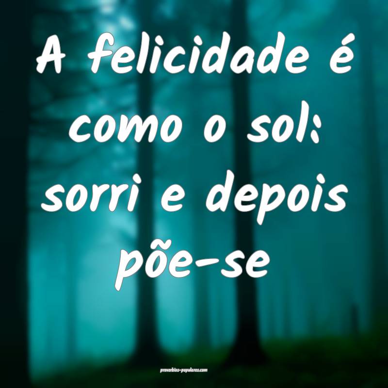 A felicidade é como o sol: sorri e depois põe-se...