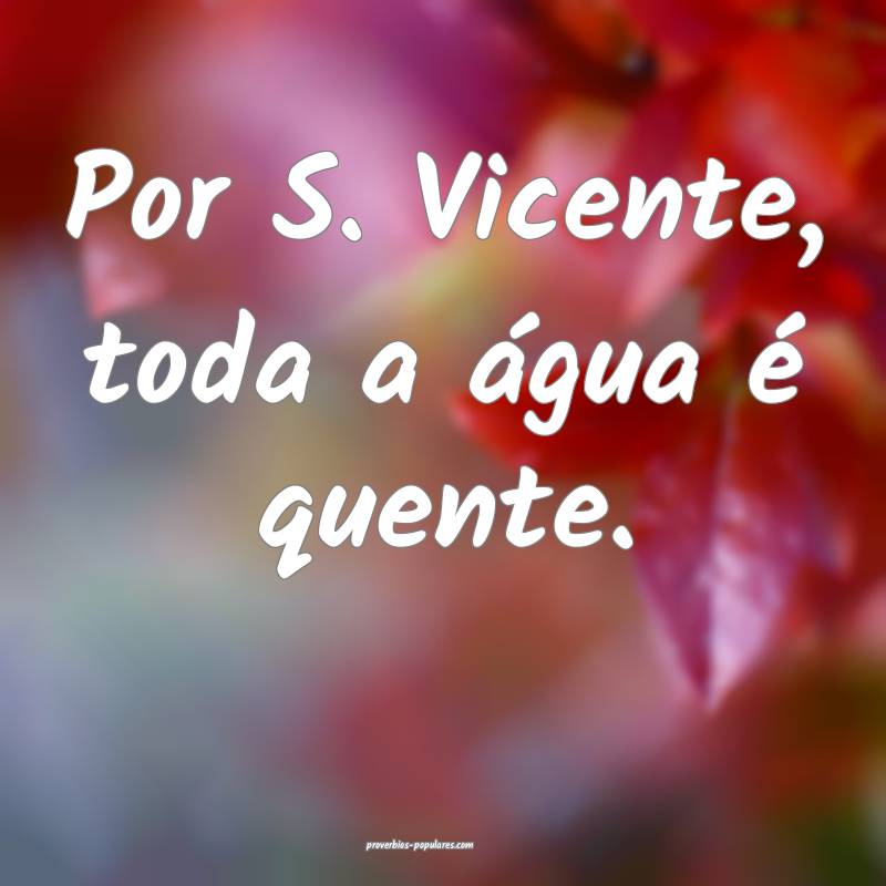 Por S. Vicente, toda a água é quente.
 ...