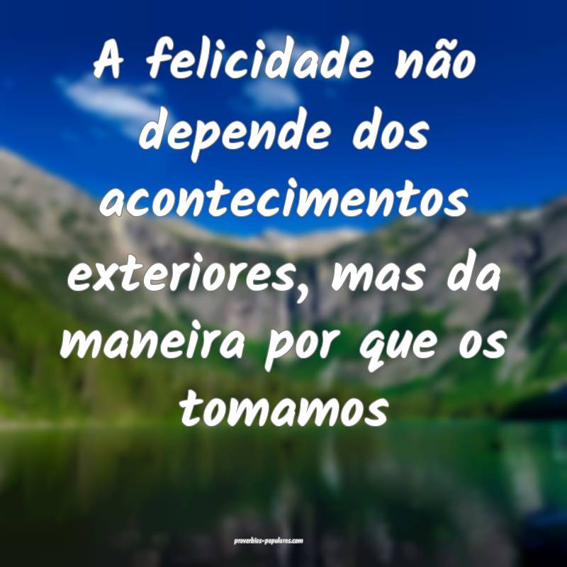 A felicidade não depende dos acontecimentos exter ...