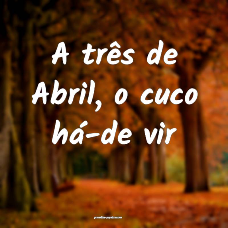 A três de Abril, o cuco há-de vir...