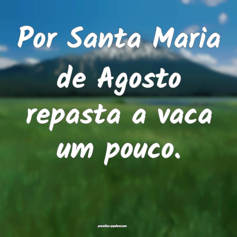 Por Santa Maria de Agosto repasta a vaca um pouco.
...