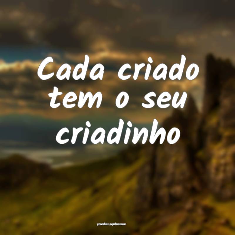 Cada criado tem o seu criadinho ...