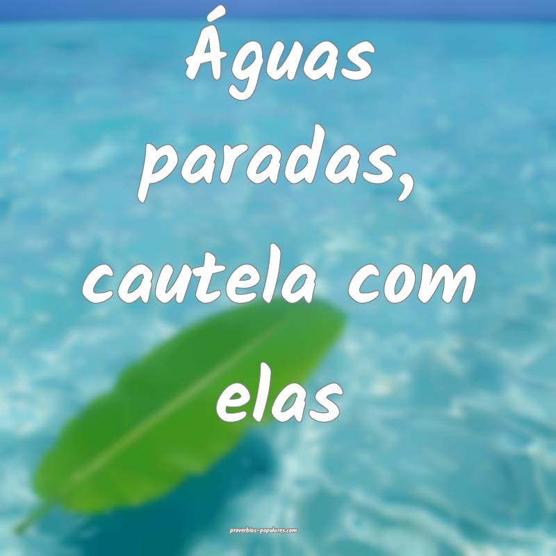 Águas paradas, cautela com elas ...