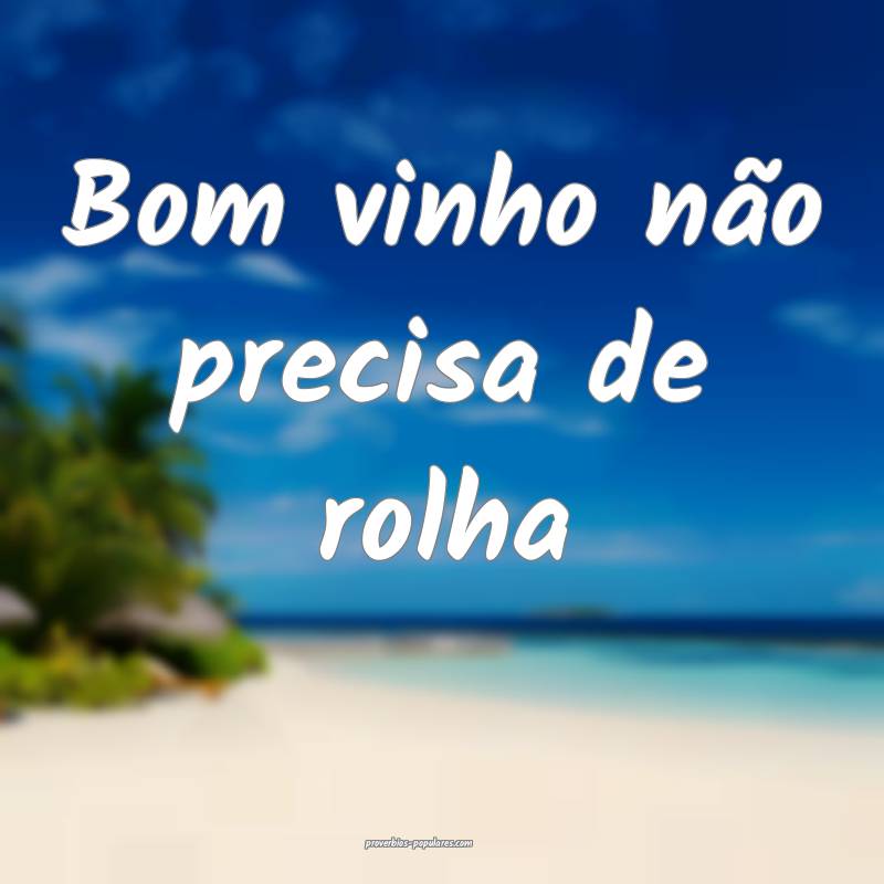 Bom vinho não precisa de rolha...