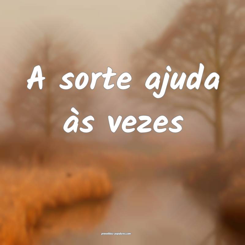 A sorte ajuda às vezes ...