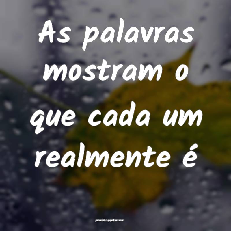 As palavras mostram o que cada um realmente é...