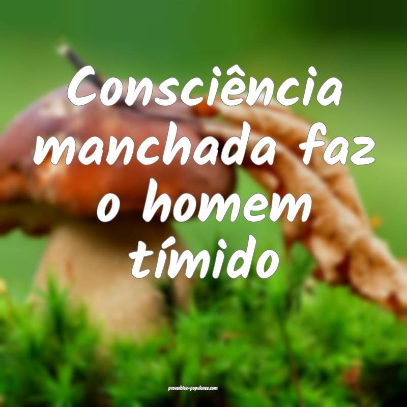 Consciência manchada faz o homem tímido ...