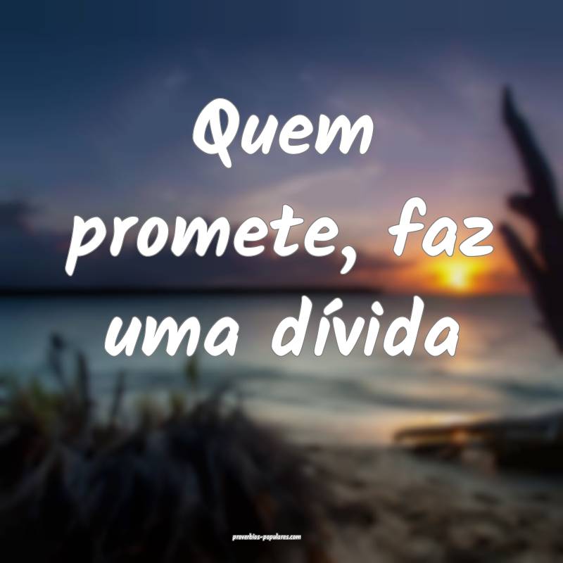Quem promete, faz uma dívida...
