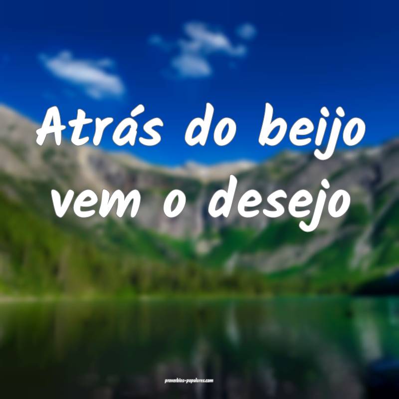 Atrás do beijo vem o desejo ...