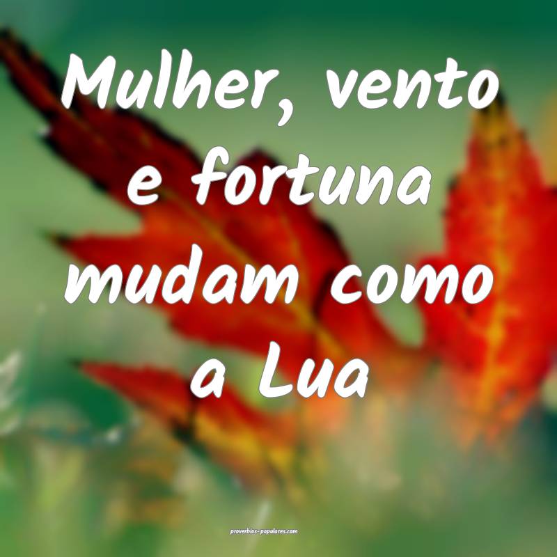 Mulher, vento e fortuna mudam como a Lua ...