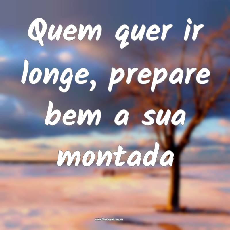 Quem quer ir longe, prepare bem a sua montada...