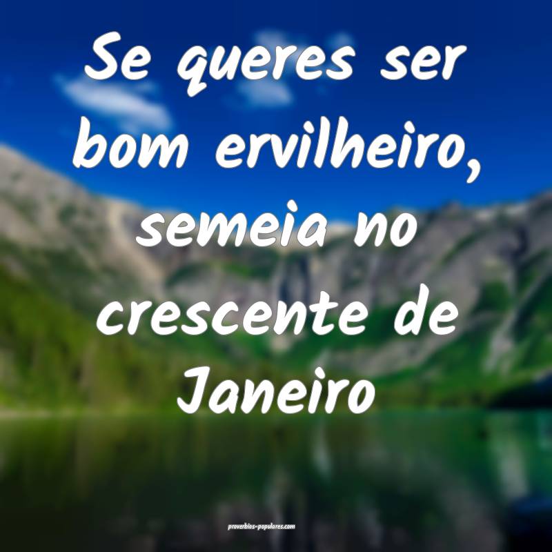 Se queres ser bom ervilheiro, semeia no crescente de Janeiro...