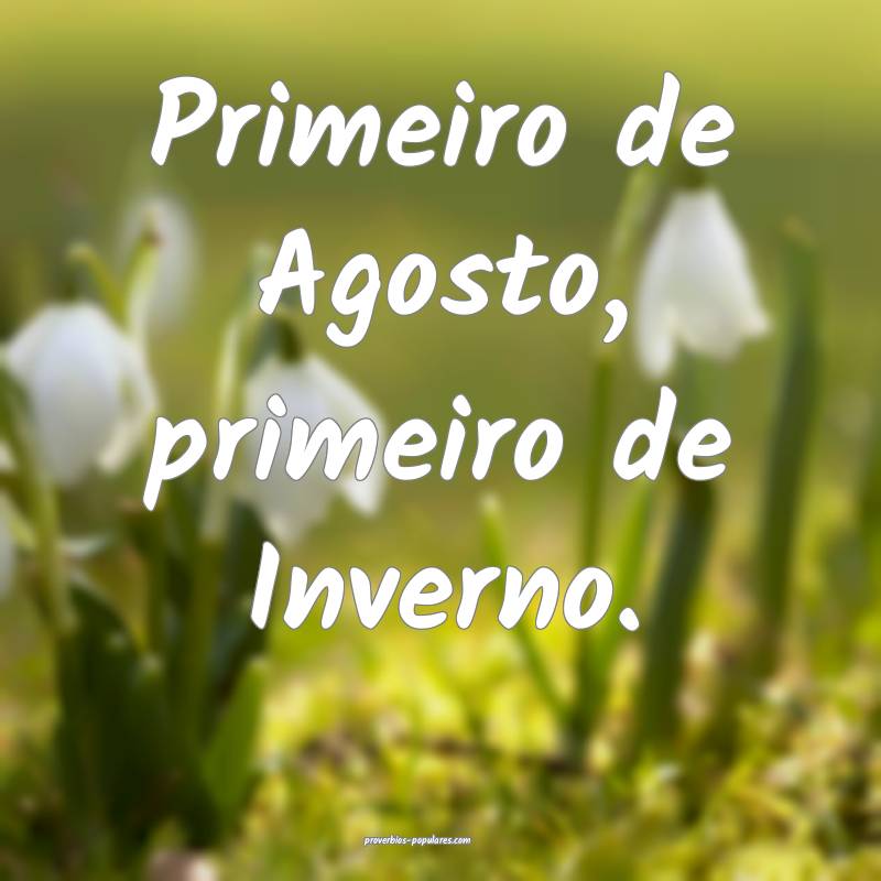 Primeiro de Agosto, primeiro de Inverno.
 ...