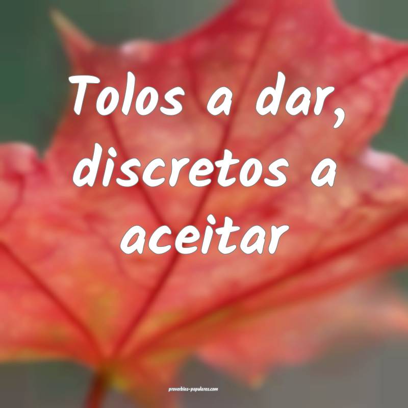 Tolos a dar, discretos a aceitar...