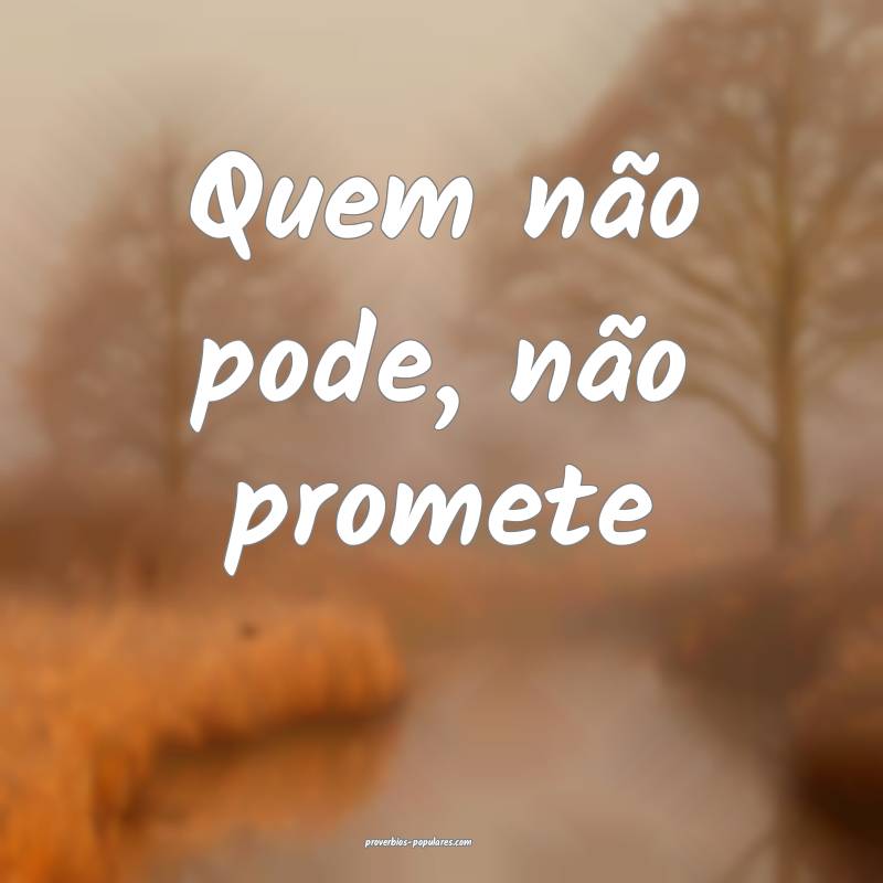 Quem não pode, não promete...