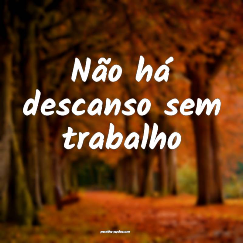Não há descanso sem trabalho...