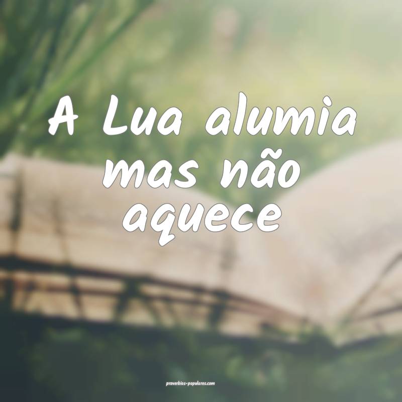 A Lua alumia mas não aquece...