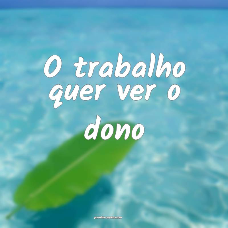 O trabalho quer ver o dono...