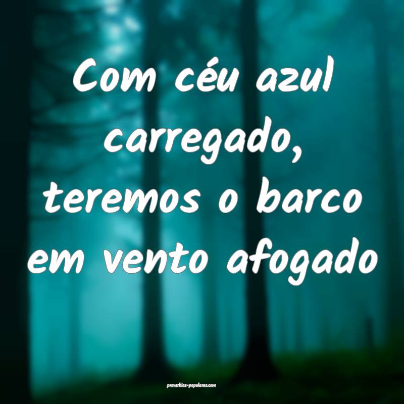 Com céu azul carregado, teremos o barco em vento afogado...