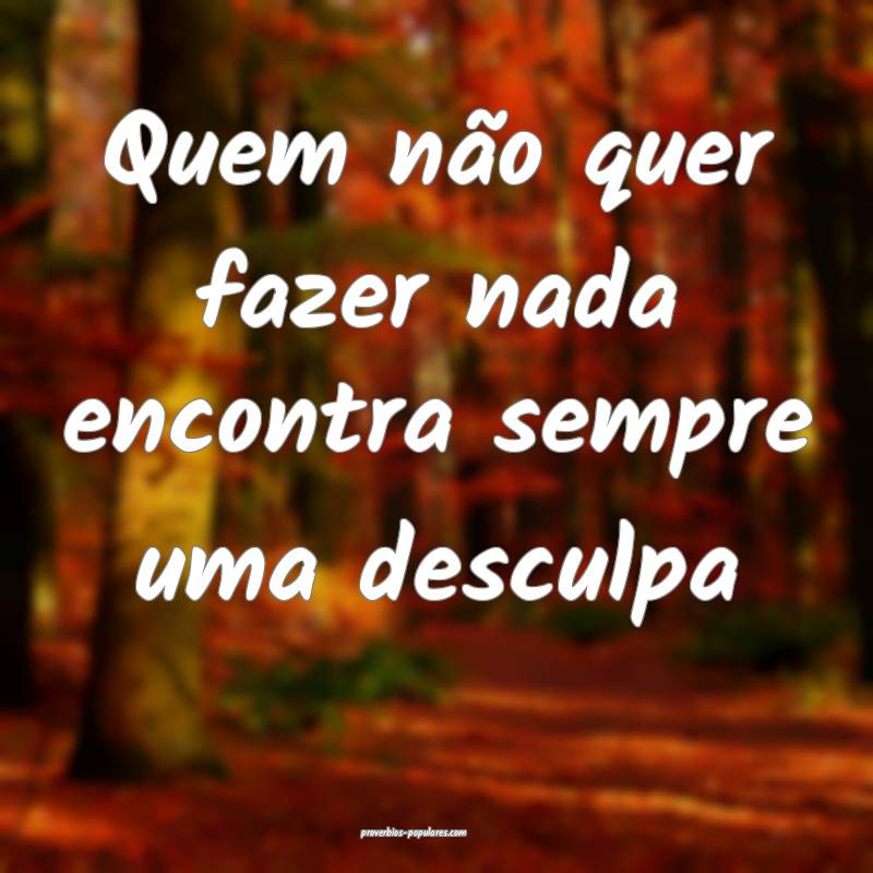 Quem não quer fazer nada encontra sempre uma desculpa...