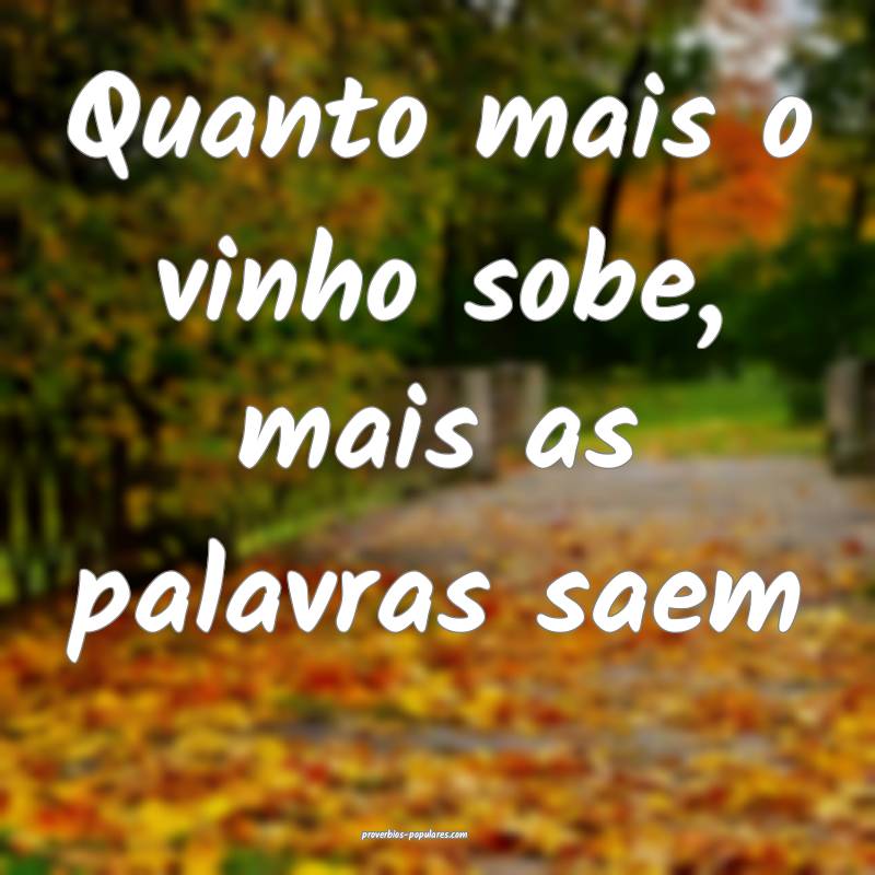 Quanto mais o vinho sobe, mais as palavras saem...