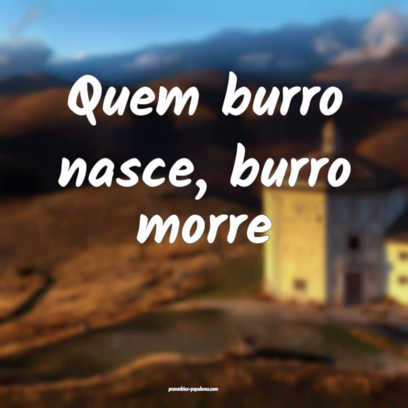 Quem burro nasce, burro morre...