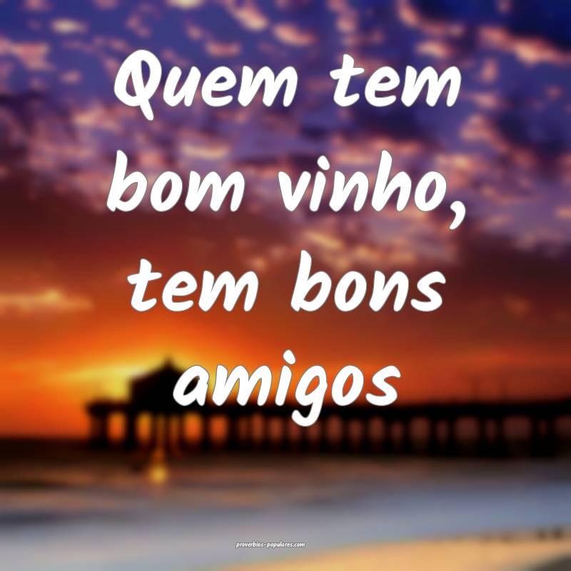 Quem tem bom vinho, tem bons amigos...