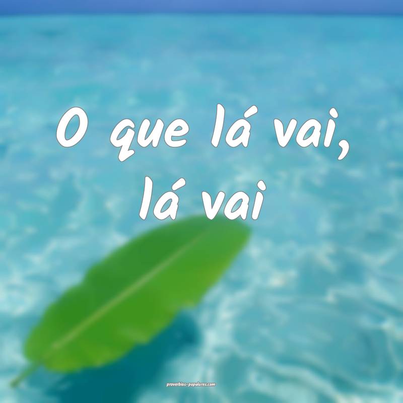 O que lá vai, lá vai ...