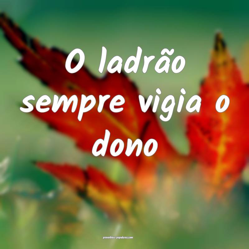 O ladrão sempre vigia o dono ...