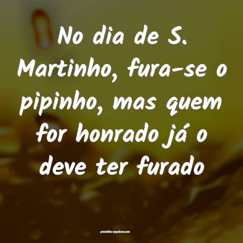 No dia de S. Martinho, fura-se o pipinho, mas quem ...