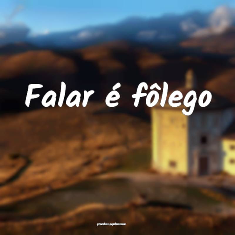 Falar é fôlego...