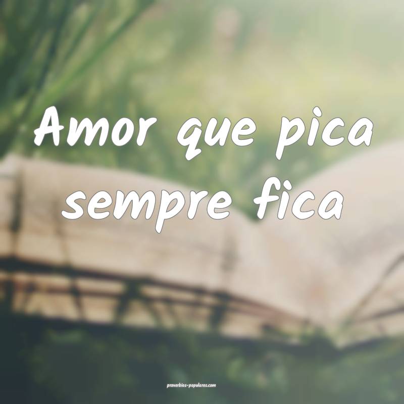 Amor que pica sempre fica...