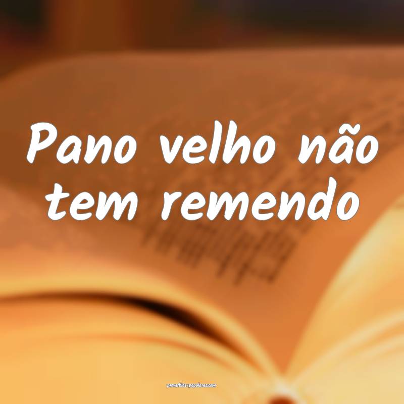 Pano velho não tem remendo ...