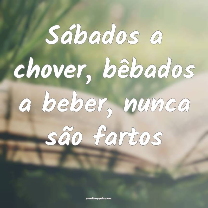 Sábados a chover, bêbados a beber, nunca são fa ...