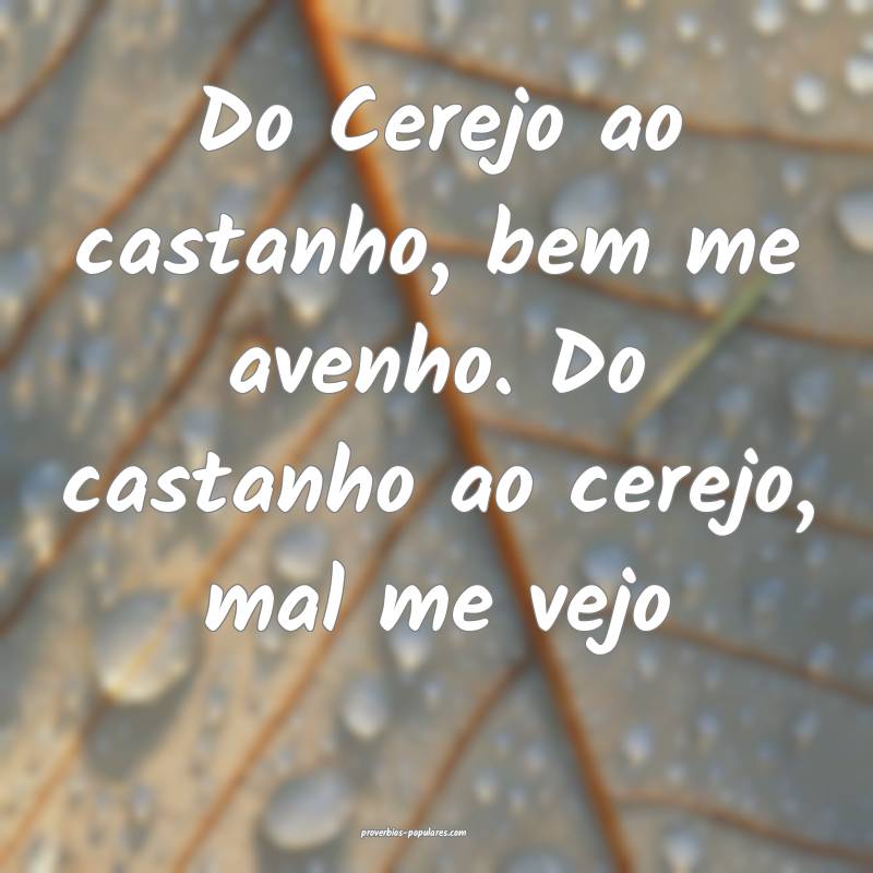 Do Cerejo ao castanho, bem me avenho. Do castanho  ...